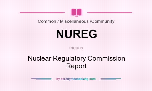 What does NUREG mean? It stands for Nuclear Regulatory Commission Report