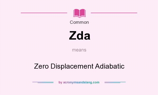 What does Zda mean? It stands for Zero Displacement Adiabatic