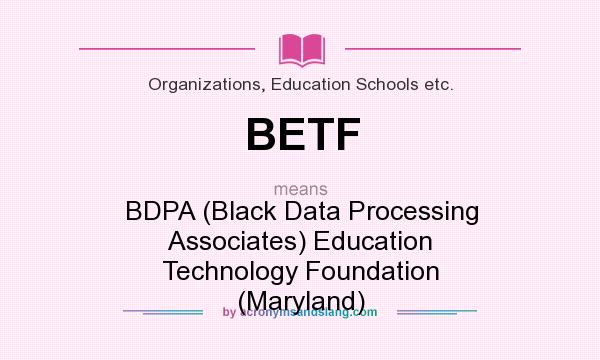 What does BETF mean? It stands for BDPA (Black Data Processing Associates) Education Technology Foundation (Maryland)