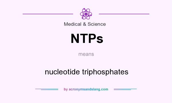 What does NTPs mean? It stands for nucleotide triphosphates