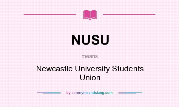 What does NUSU mean? It stands for Newcastle University Students Union