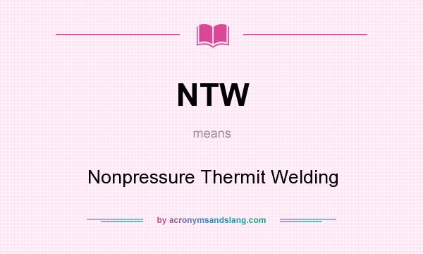 What does NTW mean? It stands for Nonpressure Thermit Welding