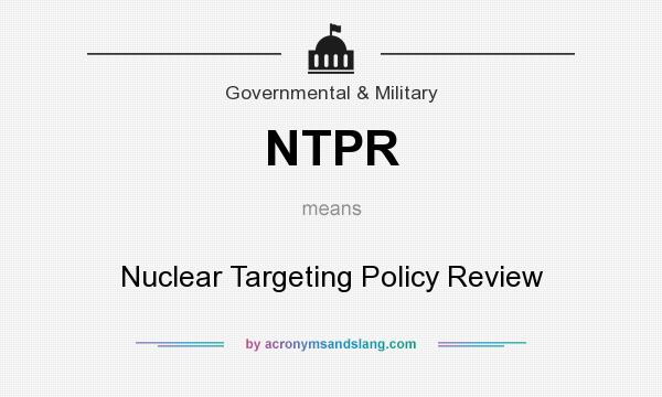 What does NTPR mean? It stands for Nuclear Targeting Policy Review