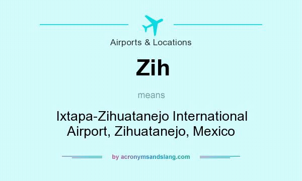 What does Zih mean? It stands for Ixtapa-Zihuatanejo International Airport, Zihuatanejo, Mexico