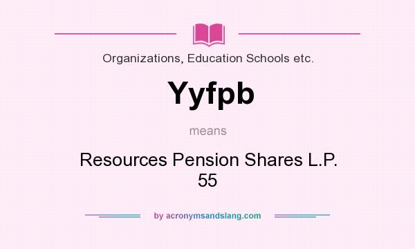 What does Yyfpb mean? It stands for Resources Pension Shares L.P. 55