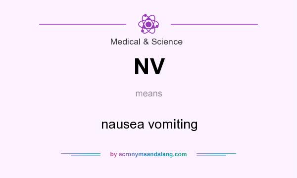 What does NV mean? It stands for nausea vomiting