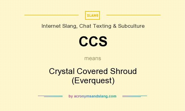 What does CCS mean? It stands for Crystal Covered Shroud (Everquest)