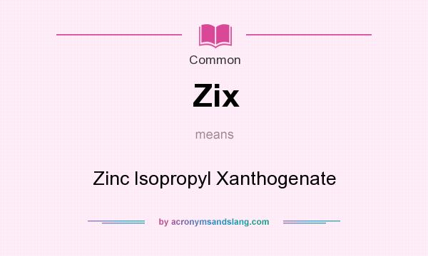 What does Zix mean? It stands for Zinc Isopropyl Xanthogenate