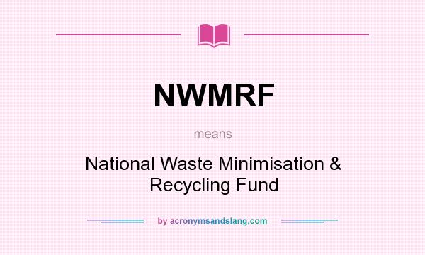 What does NWMRF mean? It stands for National Waste Minimisation & Recycling Fund