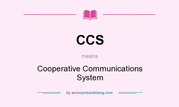 What does CCS mean? It stands for Cooperative Communications System