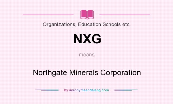 What does NXG mean? It stands for Northgate Minerals Corporation