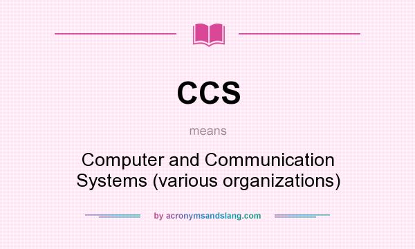 What does CCS mean? It stands for Computer and Communication Systems (various organizations)