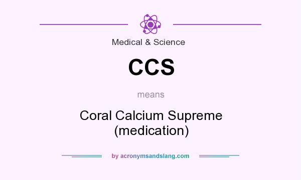 What does CCS mean? It stands for Coral Calcium Supreme (medication)