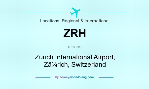 What does ZRH mean? It stands for Zurich International Airport, Zrich, Switzerland