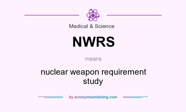What does NWRS mean? It stands for nuclear weapon requirement study