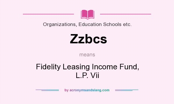 What does Zzbcs mean? It stands for Fidelity Leasing Income Fund, L.P. Vii