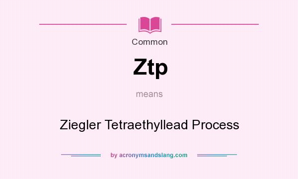 What does Ztp mean? It stands for Ziegler Tetraethyllead Process
