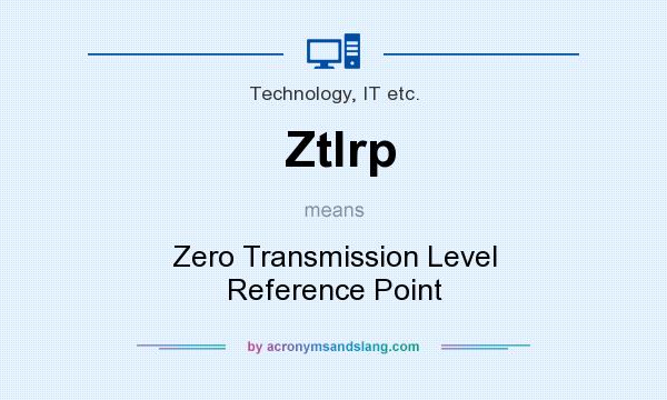 What does Ztlrp mean? It stands for Zero Transmission Level Reference Point