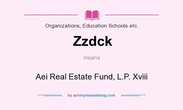 What does Zzdck mean? It stands for Aei Real Estate Fund, L.P. Xviii