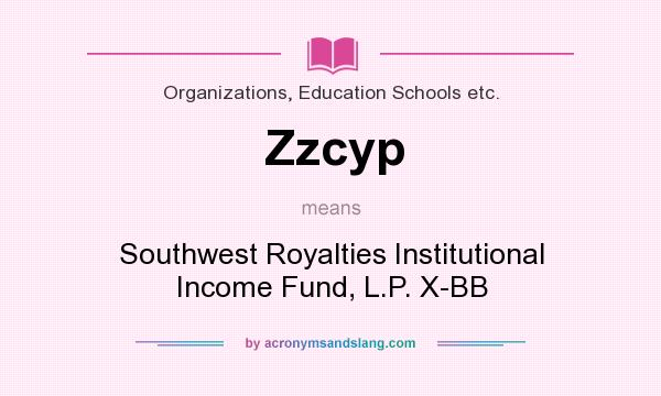 What does Zzcyp mean? It stands for Southwest Royalties Institutional Income Fund, L.P. X-BB