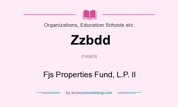 What does Zzbdd mean? It stands for Fjs Properties Fund, L.P. II