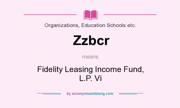 What does Zzbcr mean? It stands for Fidelity Leasing Income Fund, L.P. Vi
