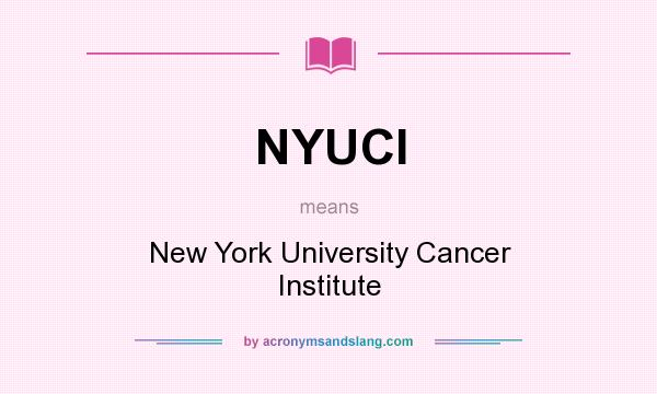 What does NYUCI mean? It stands for New York University Cancer Institute