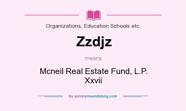 What does Zzdjz mean? It stands for Mcneil Real Estate Fund, L.P. Xxvii