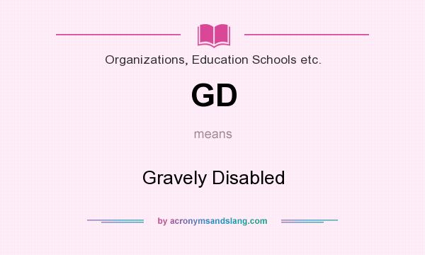 What does GD mean? It stands for Gravely Disabled