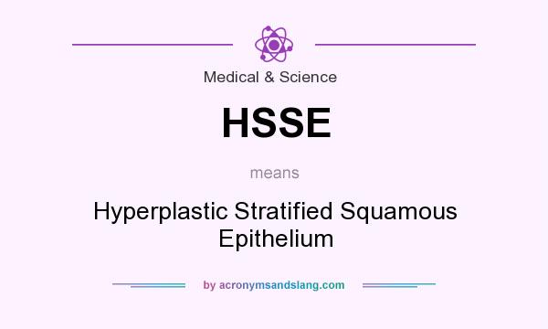 What does HSSE mean? It stands for Hyperplastic Stratified Squamous Epithelium