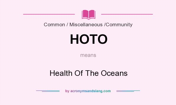 What does HOTO mean? It stands for Health Of The Oceans