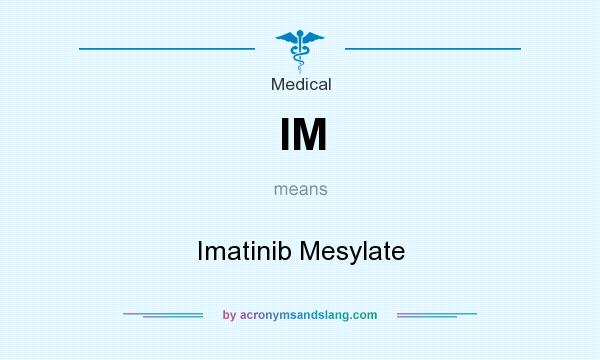 What does IM mean? It stands for Imatinib Mesylate