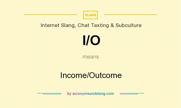 What does I/O mean? It stands for Income/Outcome