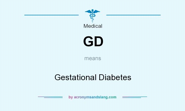 What does GD mean? It stands for Gestational Diabetes