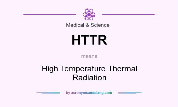 What does HTTR mean? It stands for High Temperature Thermal Radiation