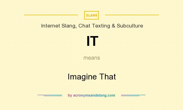 What does IT mean? It stands for Imagine That