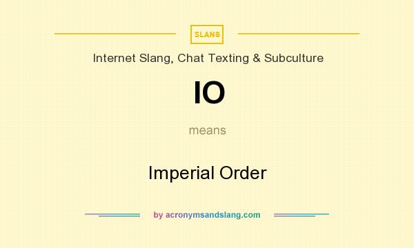 What does IO mean? It stands for Imperial Order