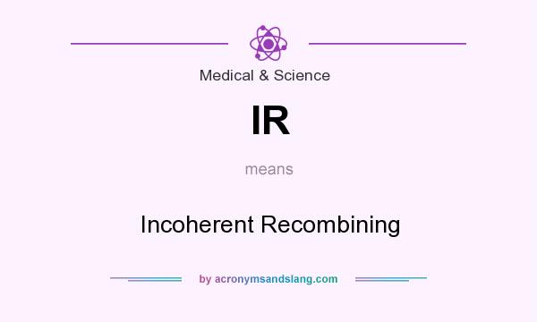 What does IR mean? It stands for Incoherent Recombining