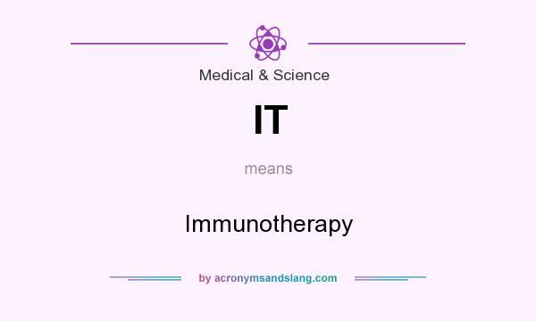 What does IT mean? It stands for Immunotherapy