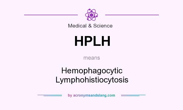 What does HPLH mean? It stands for Hemophagocytic Lymphohistiocytosis