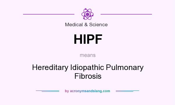 What does HIPF mean? It stands for Hereditary Idiopathic Pulmonary Fibrosis