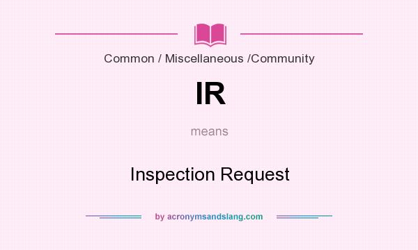 What does IR mean? It stands for Inspection Request