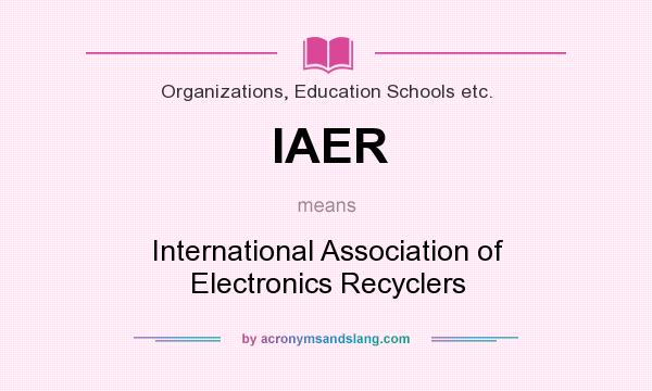What does IAER mean? It stands for International Association of Electronics Recyclers