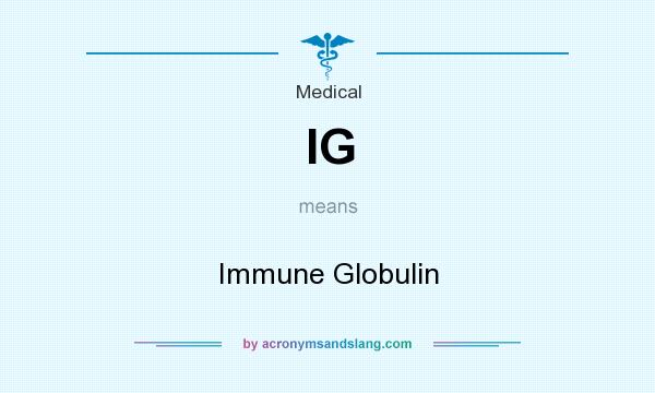 What does IG mean? It stands for Immune Globulin