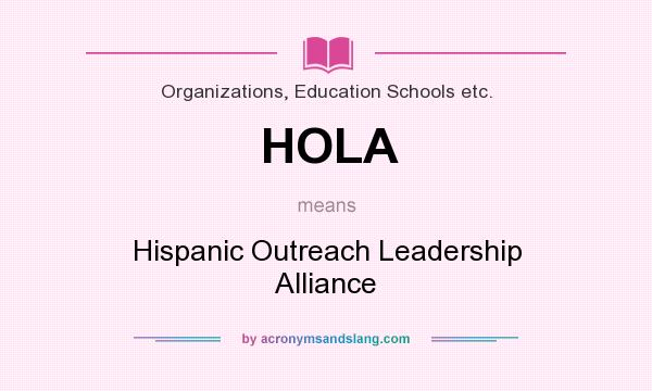 What does HOLA mean? It stands for Hispanic Outreach Leadership Alliance