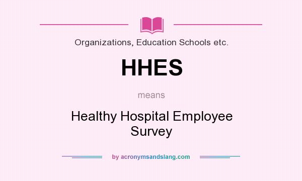 What does HHES mean? It stands for Healthy Hospital Employee Survey