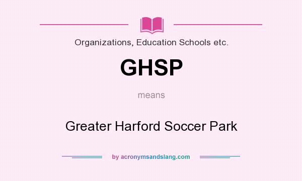 What does GHSP mean? It stands for Greater Harford Soccer Park
