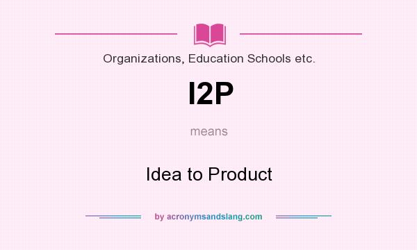 What does I2P mean? It stands for Idea to Product