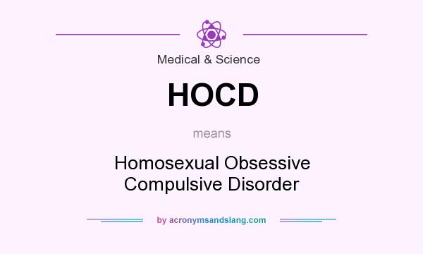 What does HOCD mean? It stands for Homosexual Obsessive Compulsive Disorder