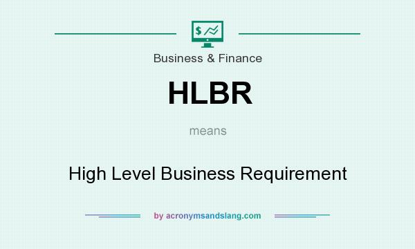 What does HLBR mean? It stands for High Level Business Requirement